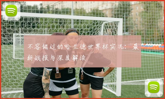 不容错过的哈兰德世界杯实况：最新战报与深度解读