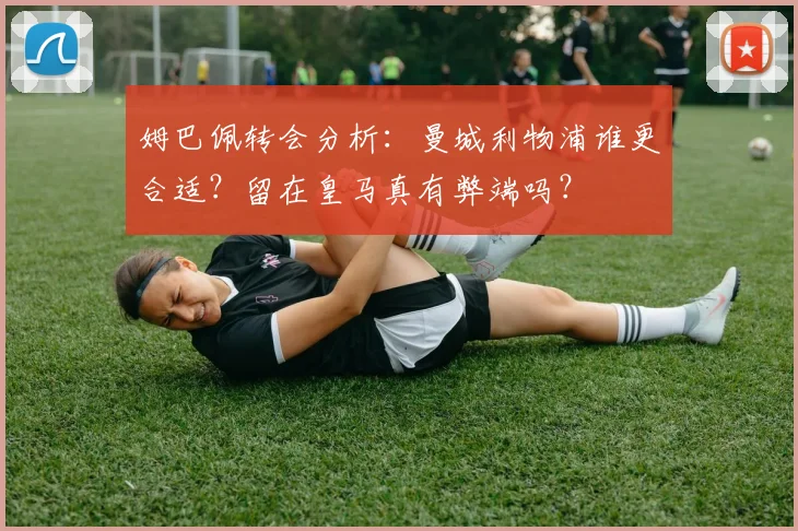 姆巴佩转会分析：曼城利物浦谁更合适？留在皇马真有弊端吗？