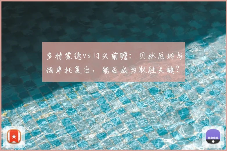 多特蒙德vs门兴前瞻：贝林厄姆与扬库托复出，能否成为取胜关键？