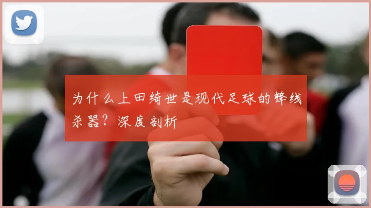 为什么上田绮世是现代足球的锋线杀器?深度剖析