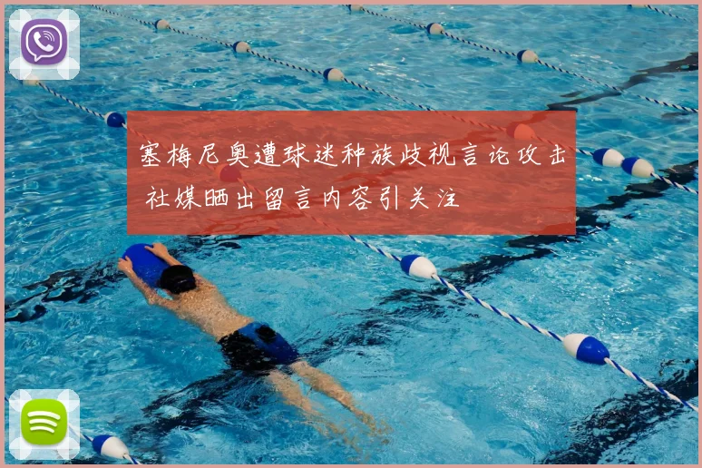 塞梅尼奥遭球迷种族歧视言论攻击 社媒晒出留言内容引关注