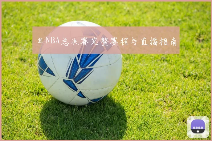 年NBA总决赛完整赛程与直播指南