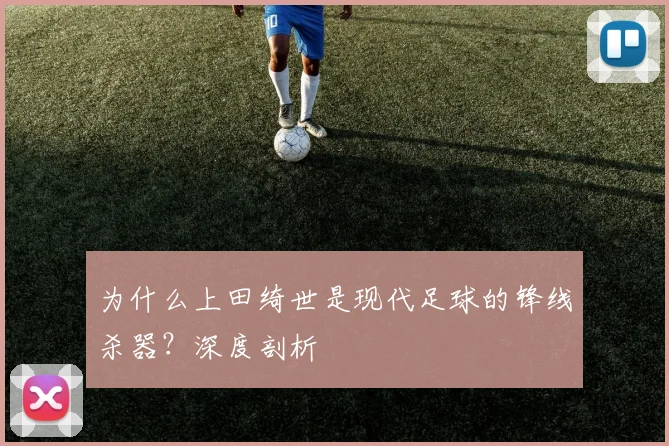 为什么上田绮世是现代足球的锋线杀器?深度剖析
