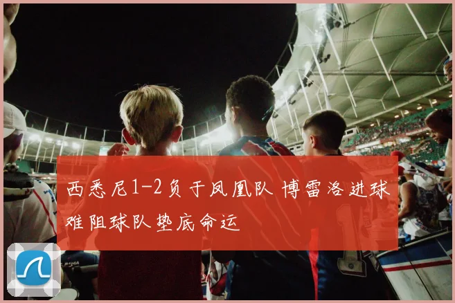 西悉尼1-2负于凤凰队 博雷洛进球难阻球队垫底命运