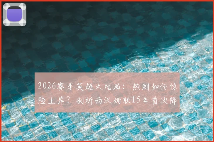 2026赛季英超大结局:热刺如何惊险上岸?剖析西汉姆联15年首次降级全过程与未来展望